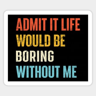 Admit It Life Would Be Boring Without Me Magnet